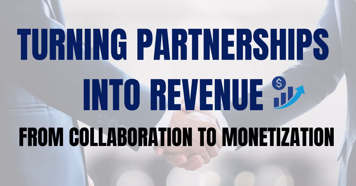 Turning Partnerships Into Revenue: From Collaboration to Monetization